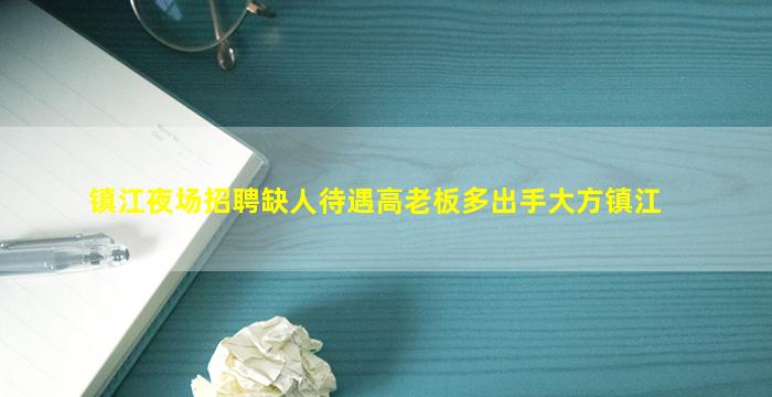 镇江夜场招聘缺人待遇高老板多出手大方镇江